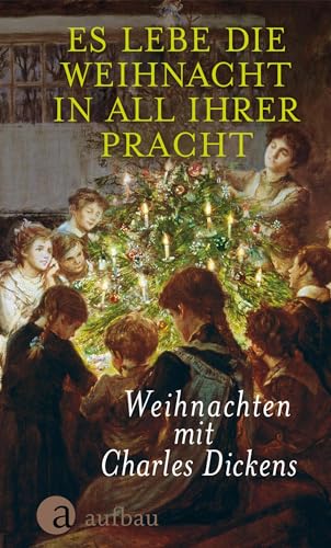 Es lebe die Weihnacht in all ihrer Pracht: Weihnachten mit Charles Dickens von Aufbau Verlag GmbH
